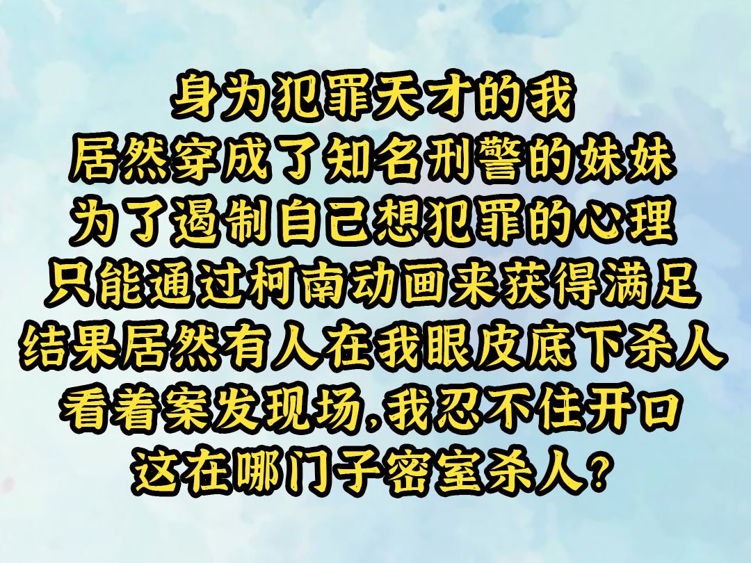 《水色侦探》身为犯罪天才的我,居然穿成了知名刑警的妹妹,为了遏制自己想犯罪的心理,只能通过柯南动画来获得满足,结果居然有人在我眼皮底下杀人...