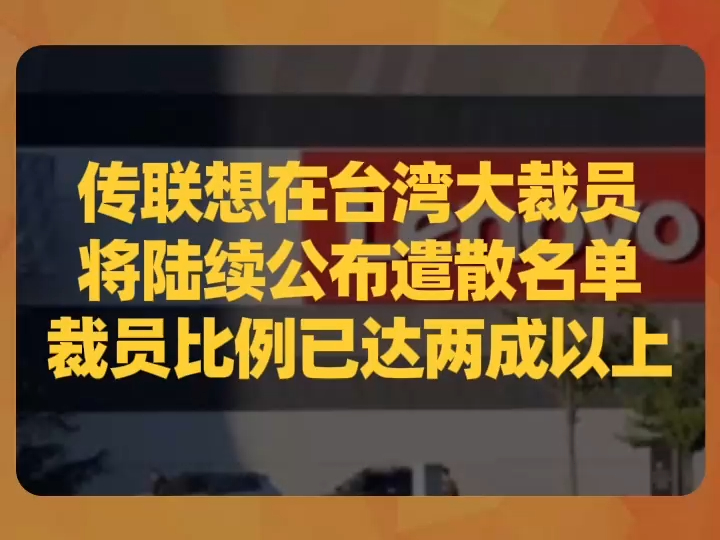 传联想在台湾大裁员,将陆续公布遣散名单,裁员比例已达两成以上哔哩哔哩bilibili