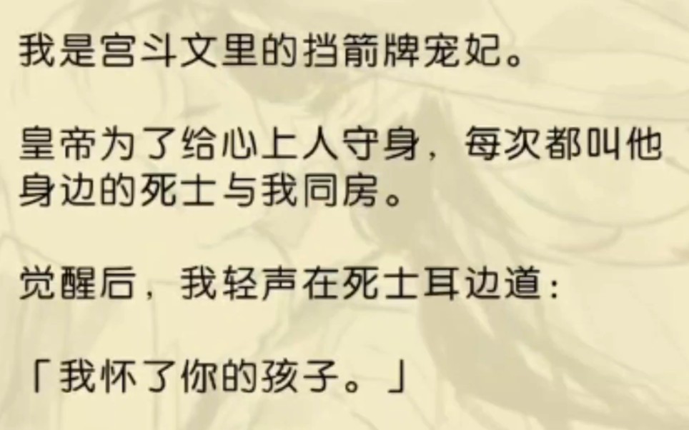 我是宫斗文里的挡箭牌宠妃.皇帝为了给心上人守身,每次都叫他身边的死士与我同房.觉醒后,我轻声在死士耳边道:我怀了你的孩子.他麻木的眼神中终...