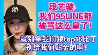 Tải video: 段艺璇：我们 95LINE都被骂这么皇了！就别拿来跟top16比了 别给我们贴金了！