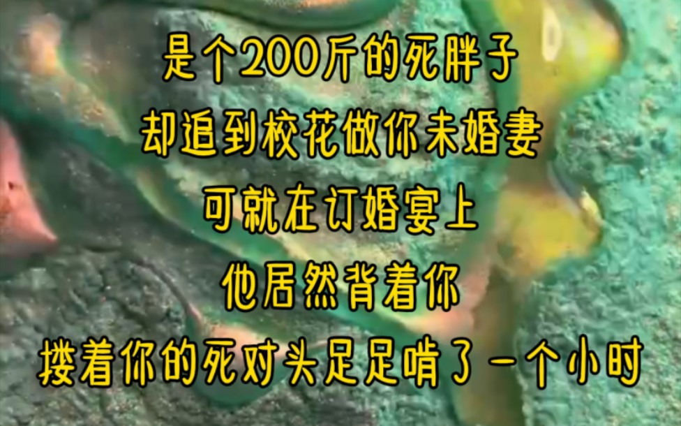 [图]是个200斤的死胖子，却追到校花做你未婚妻，可就在订婚宴上，他居然背着你，搂着你的死对头足足啃了一个小时…《假装清冷的校花》