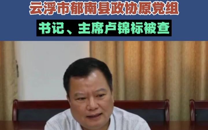 云浮市郁南县政协原党组书记、主席卢锦标被查哔哩哔哩bilibili