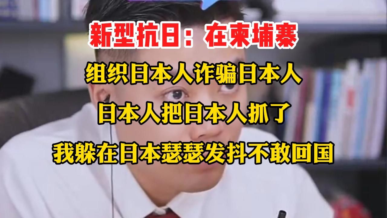 新型抗日：在柬埔寨，组织日本人诈骗日本人，日本人把日本人抓了，我躲在日本瑟瑟发抖不敢回国