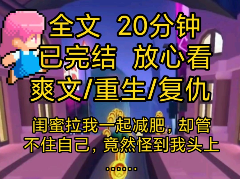 [完结文]爽文重生复仇小说一口气看完全文,闺蜜太胖让我帮她减肥,自己却管不住自己的嘴竟然……哔哩哔哩bilibili