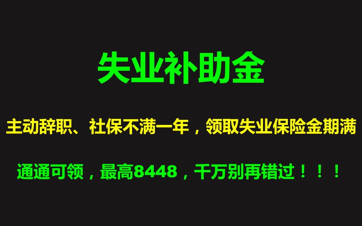 失业补助金:主动辞职、社保不满一年,领取失业保险金期满,通通可领,最高8448,千万别再错过!!!哔哩哔哩bilibili