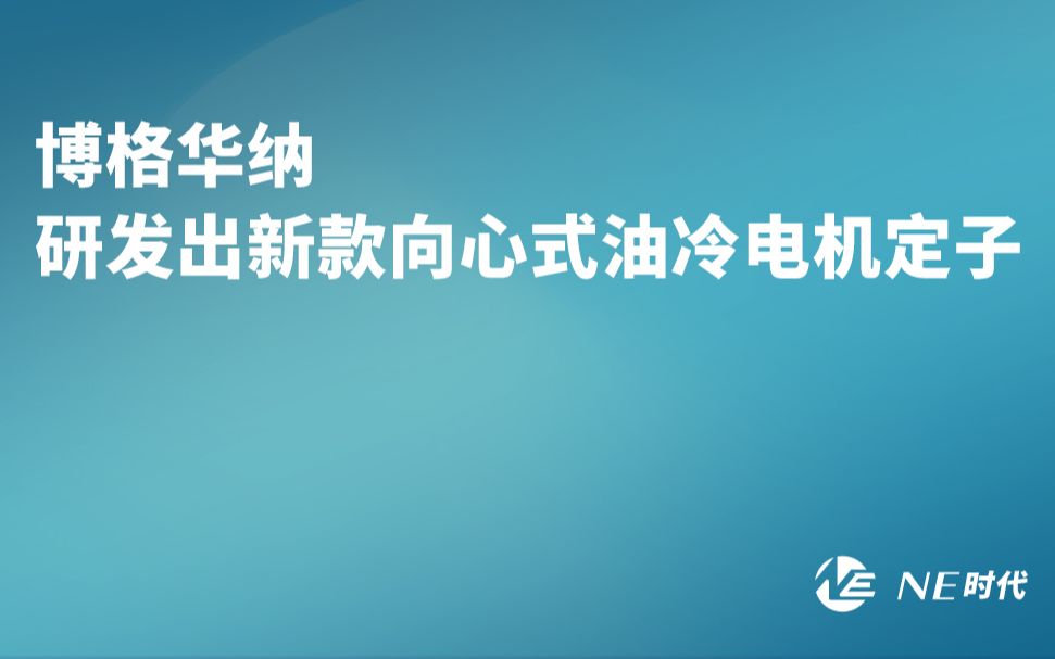 【NE资讯】博格华纳研发出新款向心式油冷电机定子 哔哩哔哩哔哩哔哩bilibili