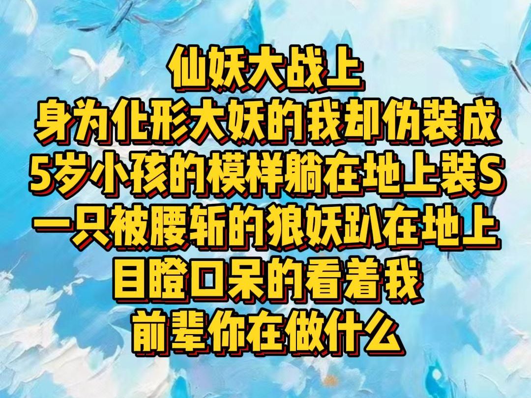 【白苏九月】仙妖大战上,身为化形大妖的我却伪装成5岁小孩的模样,躺在地上装S,一只被腰斩的狼妖趴在地上,目瞪口呆的看着我,前辈你在做什么哔...