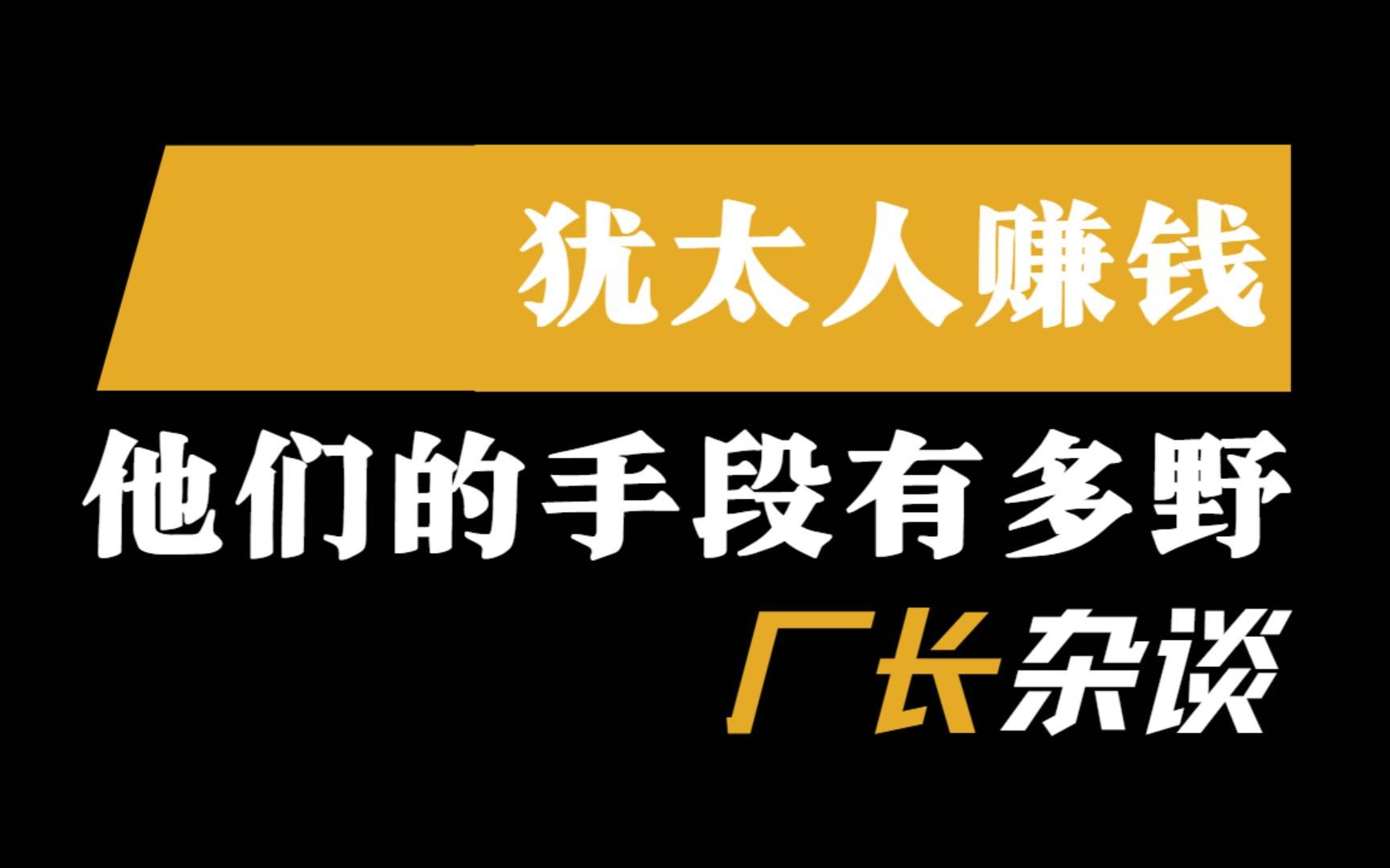 [图]犹太人的赚钱手段到底有多野！一个经典案例展现的商业思维！深度拆解分析！【厂长杂谈】