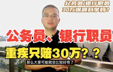 公务员、银行职员家庭发生重疾,只赔到30万,科学吗?哔哩哔哩bilibili