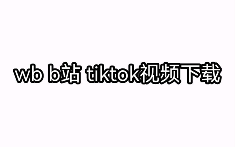 【饭圈技能】三个软件视频下载方法,一秒搞定/微博B站TikTok哔哩哔哩bilibili