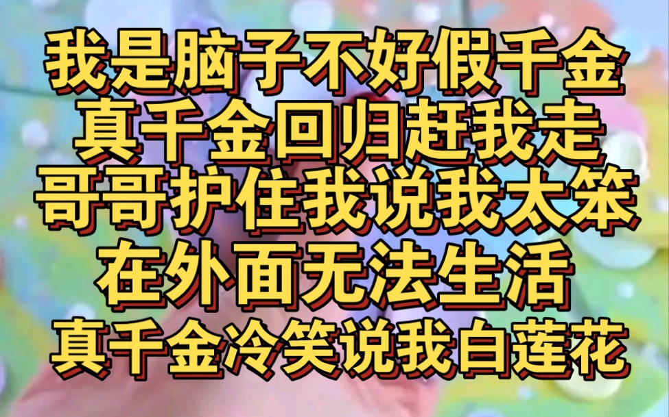 [图]我是脑子不好假千金，真千金回归，哥哥说我脑子不好让我留下