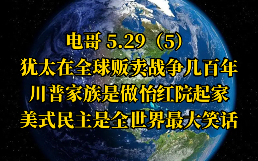 电哥 5.29(5)犹太在全球贩卖战争几百年,川普家族是做怡红院起家,美式民主是全世界最大笑话.哔哩哔哩bilibili