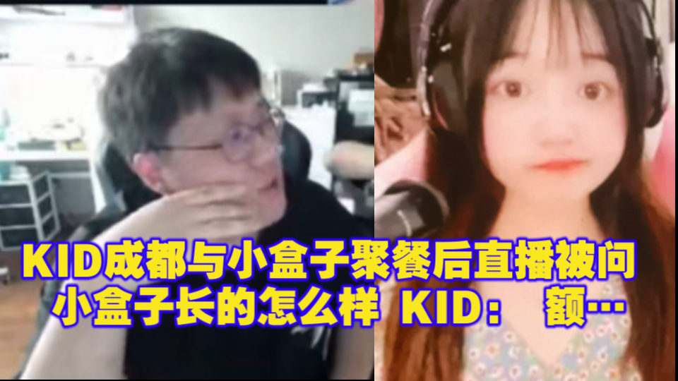 KID成都与小盒子聚餐后直播被问 小盒子长的怎么样 KID: 额…哔哩哔哩bilibili