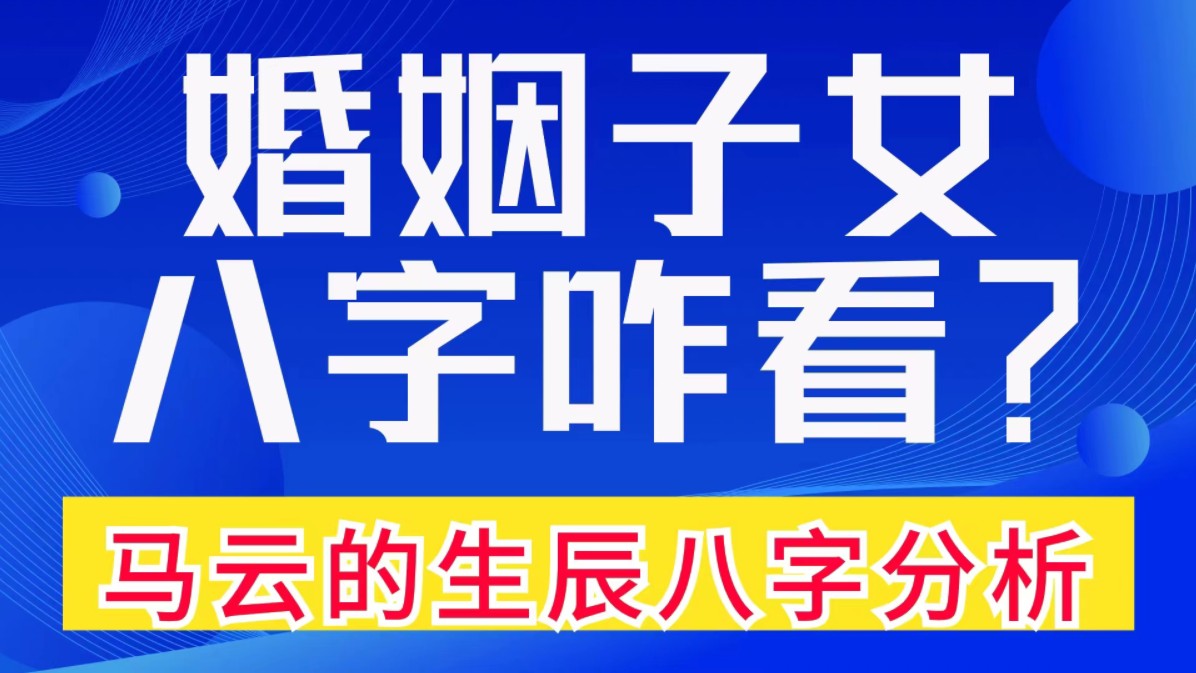 婚姻子女,八字咋看?马云的生辰八字分析.善慧咨询道家命理新解释,通俗易懂,形象生动哔哩哔哩bilibili