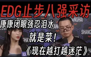 Download Video: EDG惨遭PRX淘汰采访！康康强忍泪水:其实就是菜！越打越迷茫