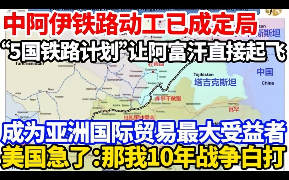 中阿伊铁路动工已成定局!“5国铁路计划”让阿富汗直接起飞!成为亚洲国际贸易最大受益者?哔哩哔哩bilibili