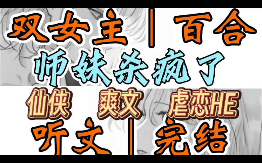 [图]0712一口气听完【双女主｜百合文】师妹杀疯了 师妹三岁被灭族，五岁挨天雷，天赋异禀却体弱多病，所有人都很怜爱她。却没人知道…（仙侠 爽文 虐恋HE）