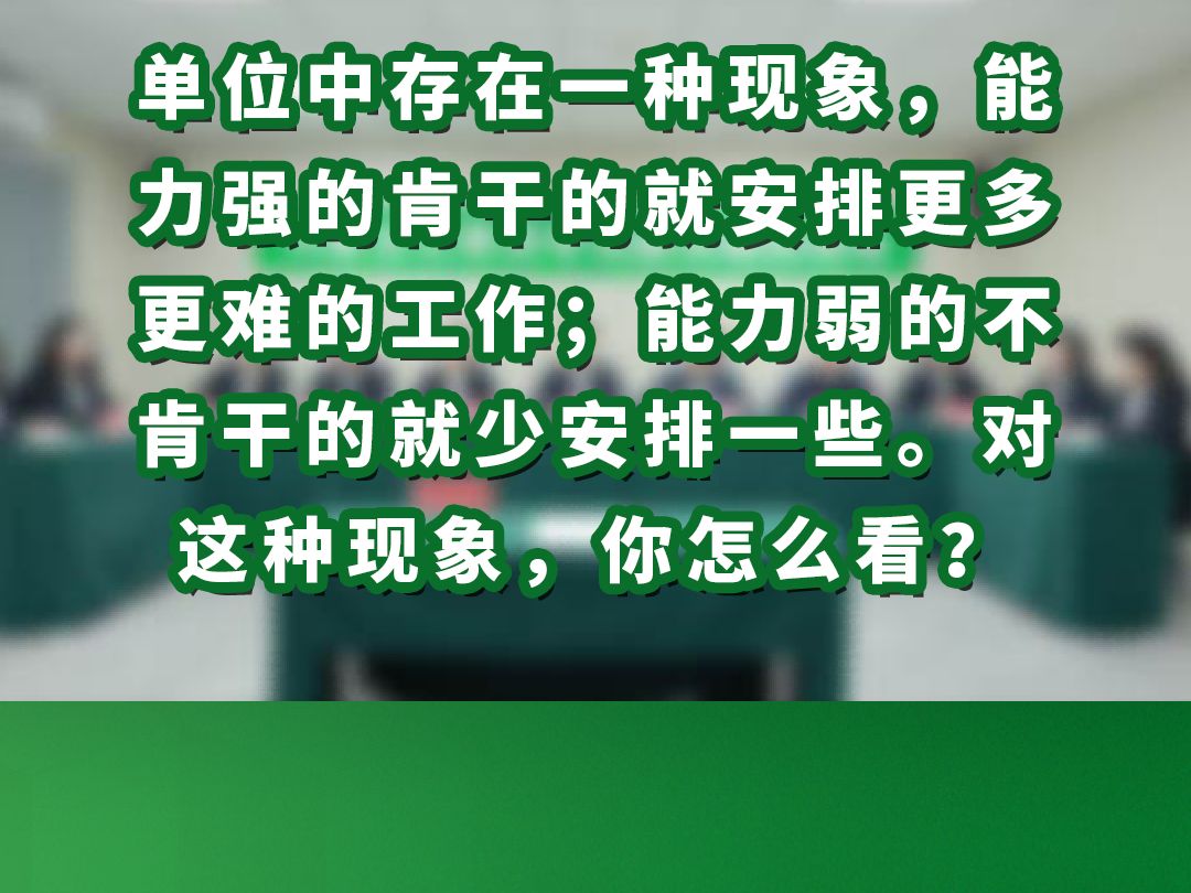 单位中存在一种现象,能力强的肯干的就安排更多更难的工作;能力弱的不肯干的就少安排一些.对这种现象,你怎么看哔哩哔哩bilibili