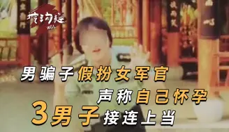 Download Video: 男子假扮女军官骗婚，怀了3个男人的孩子！受害者：验明正身不会被骗