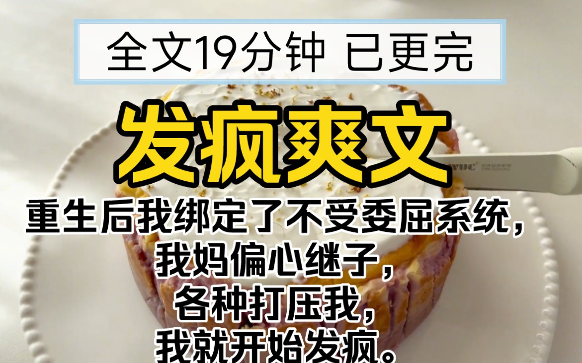 [图]【已更完】发疯完结爽文!重生后我绑定了不受委屈系统，我妈偏心继子，各种打压我，我就开始发疯。