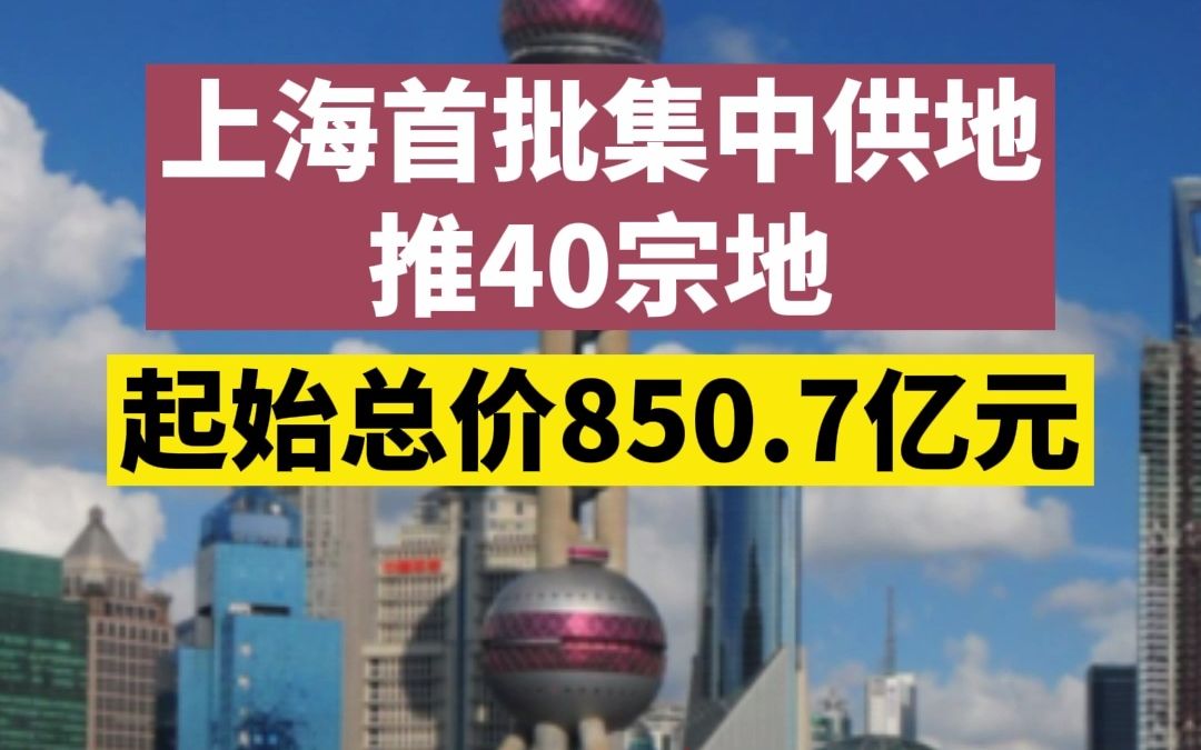 上海首批集中供地推40宗地,起始总价850.7亿元哔哩哔哩bilibili