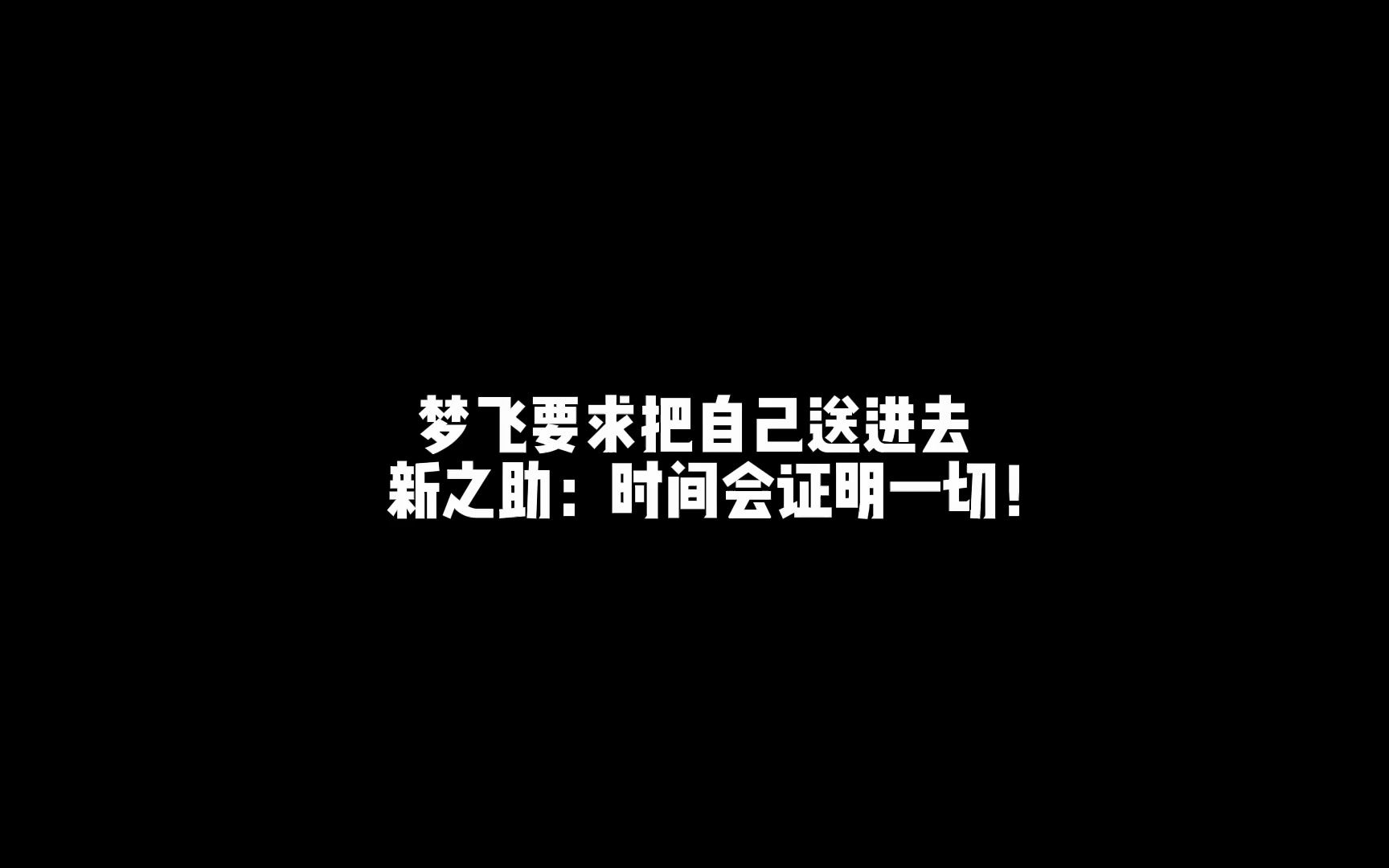 梦飞最新回应要求送自己进去,新之助:时间会证明一切!王者荣耀