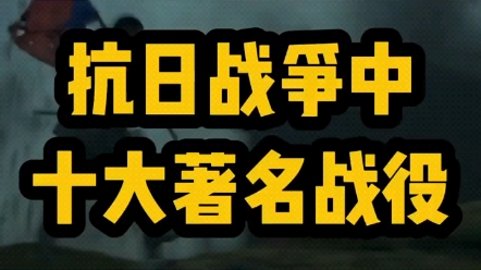 抗日战争中十大著名战役哔哩哔哩bilibili