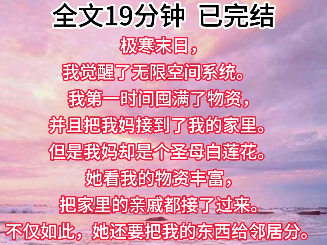 【已完结】极寒末日,我觉醒了无限空间系统.我第一时间囤满了物资,并且把我妈接到了我的家里.但是我妈却是个圣母白莲花.她看我的物资丰富,把家...