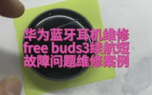 华为蓝牙耳机维修华为free buds3续航短使用时间短更换电池故障维修案例