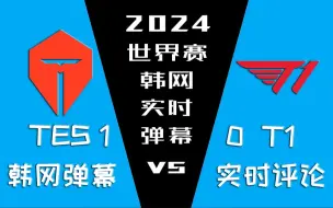 下载视频: 2024世界赛 TES vs T1 韩网实时弹幕【金色礼弥翻译】