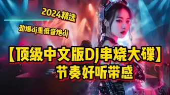 Tải video: 劲爆重低音炮dj【2024精选顶级中文版DJ 串烧大碟】 节奏好听带感