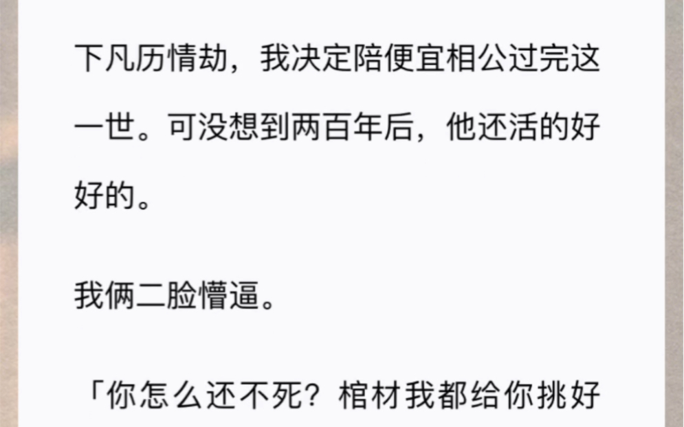 下凡历情劫,我决定陪便宜相公过完这一世.可没想到两百年后,他还活的好好的.我俩二脸懵逼.「你怎么还不死?棺材我都给你挑好了.」哔哩哔哩...