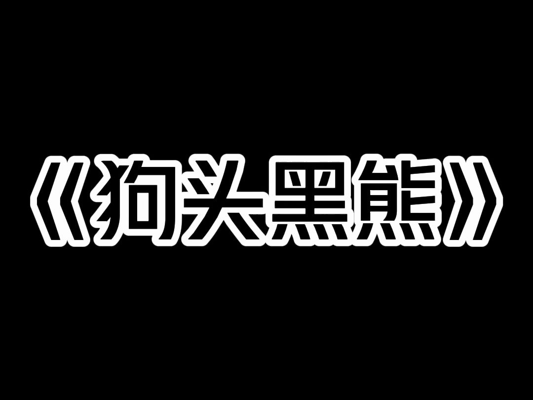 [图]《狗头黑熊》儿子高考前夕，婆婆坚信狗肉营养价值高，每天去偷狗杀给儿子吃。  我百般劝说她都不听。  直到 6 月 3 日，她抱回来一条奇怪的狗。  狗的脖颈处有