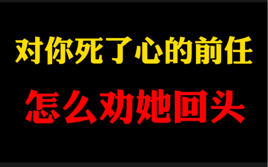 对你死了心的前任,怎么劝她回头,挽回前女友,挽回前男友必看复合挽回攻略.哔哩哔哩bilibili