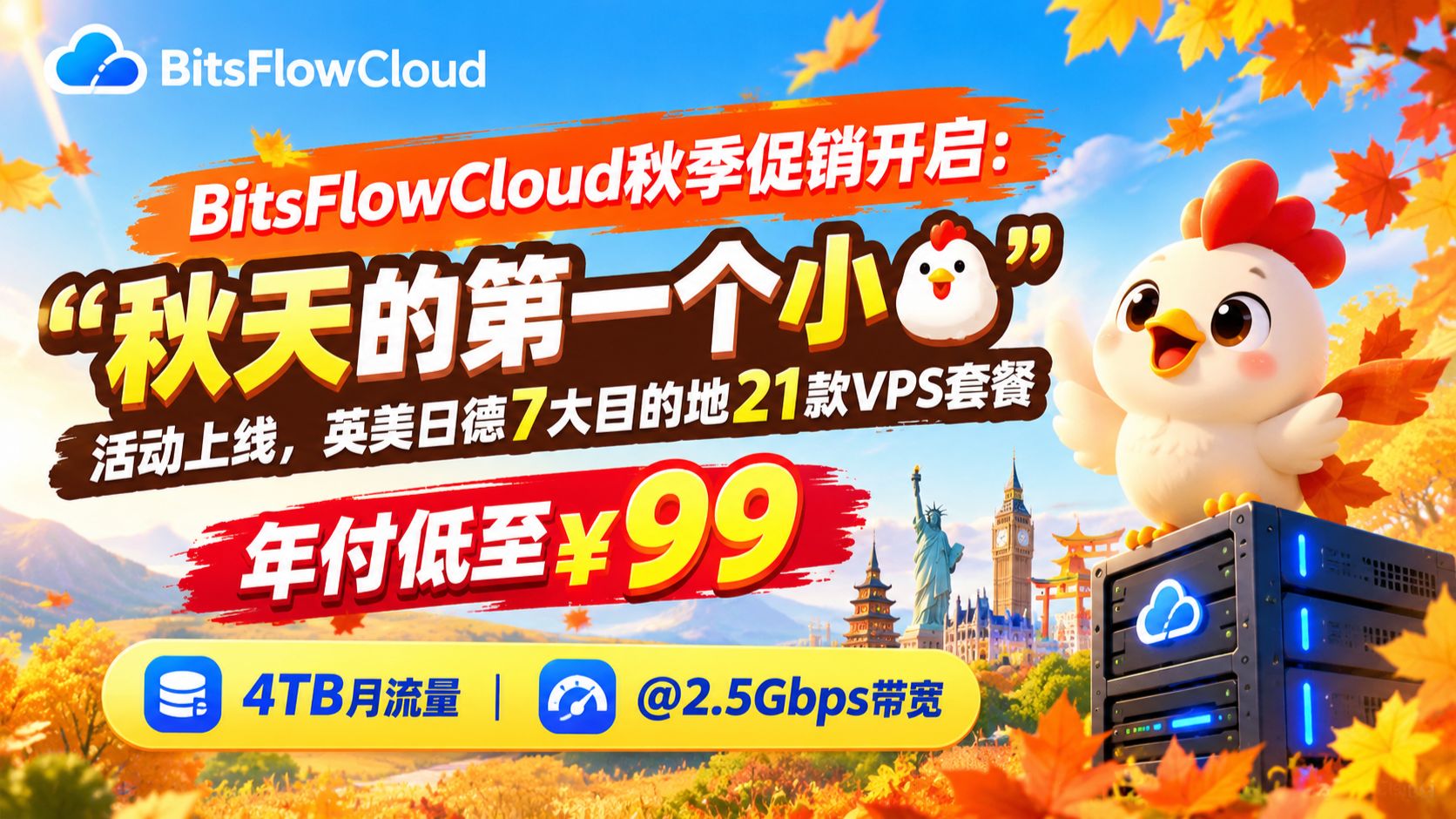 BitsFlowCloud秋季促销开启:“秋天的第一个小🐔”活动上线,英美日德7大目的地21款VPS套餐年付低至¥99,4TB月流量@2.5Gbps带宽