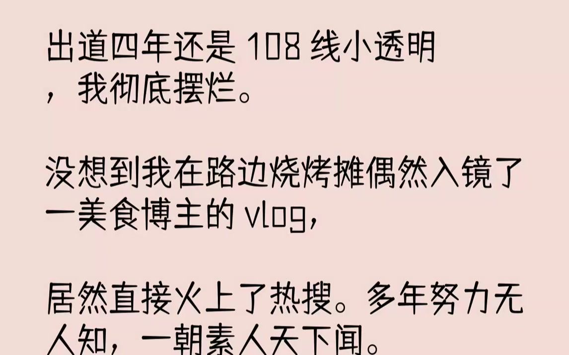 [图]【完结文】108线小透明，我彻底摆烂。没想到我在路边烧烤摊偶然入镜了一美食博主的vlog，居然直接火上了热搜。多年努力无人知，一朝素...