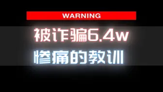 下载视频: 被诈骗6.4W，这是非常惨痛的，希望能够警醒大家！