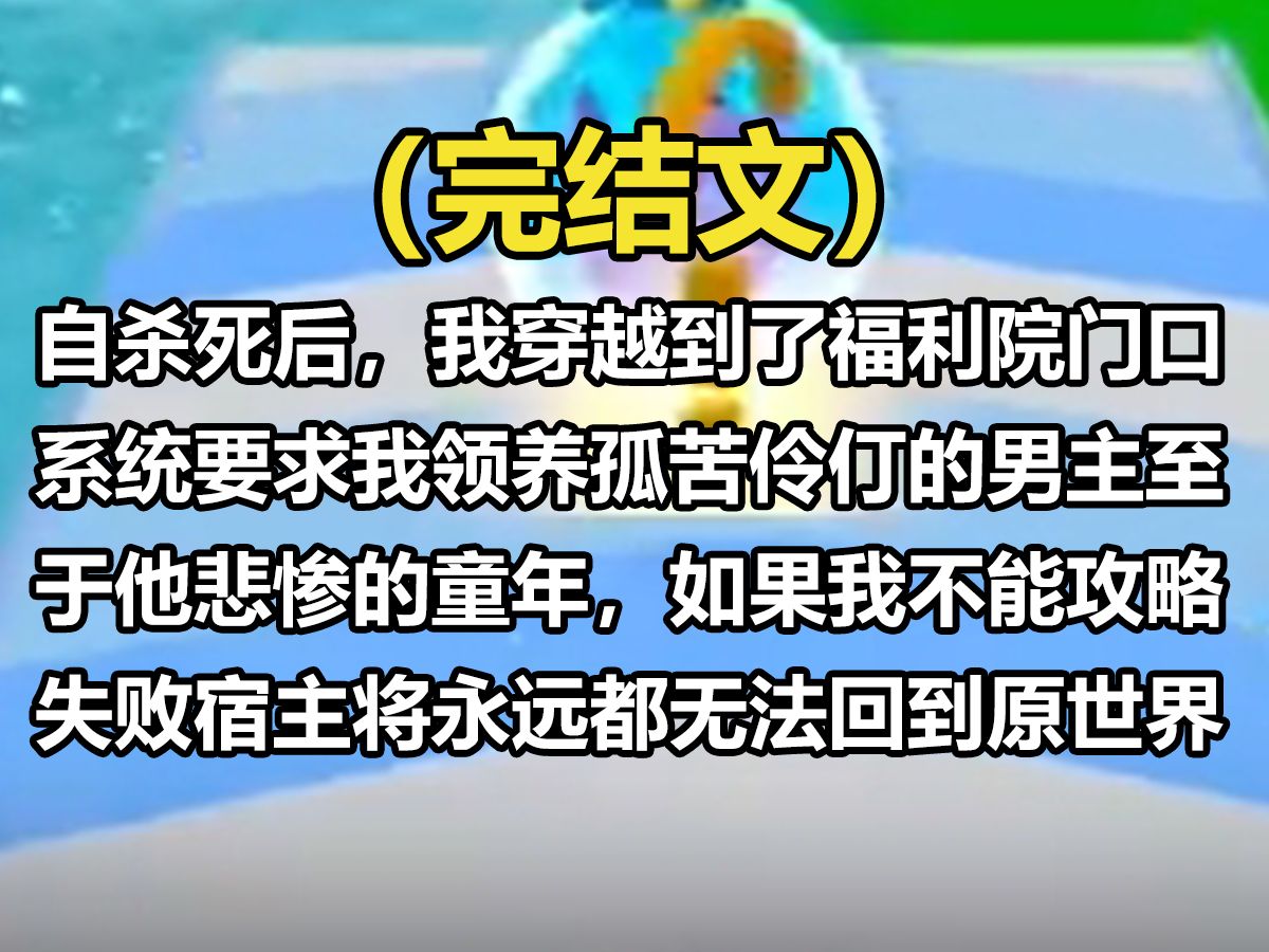 [图]【全文已完结】自杀死后，我穿越到了福利院门口，系统要求我领养孤苦伶仃的男主，至于他悲惨的童年，如果我不能攻略失败，宿主将永远都无法回到原世界。闻言我满意，点点头