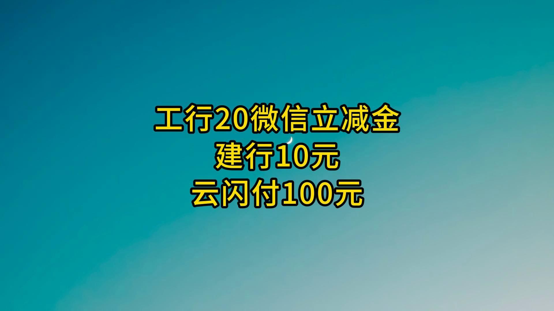 工行20微信立减金,建行10元,云闪付100元.哔哩哔哩bilibili