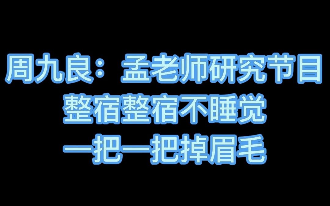 周九良:孟老师研究节目,整宿整宿不睡觉,一把一把掉眉毛!哔哩哔哩bilibili