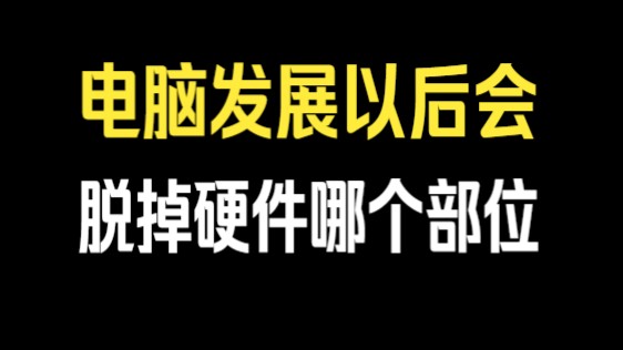 电脑的发展以后会脱掉硬件哪个部位哔哩哔哩bilibili