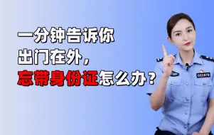 Download Video: 一分钟告诉你，出门在外，忘带身份证了该怎么办？