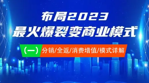 布局2023最火爆裂变商业模式1-之分销全返消费增值共享购模式详解.mp4