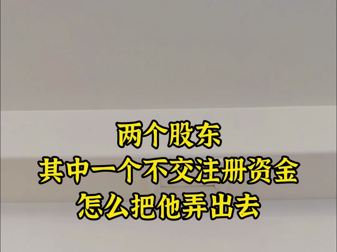 两个股东,其中一个不交注册资金,怎么把他弄出去哔哩哔哩bilibili