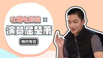 【吐槽电影院】× 演员屈楚萧 特约专访！
