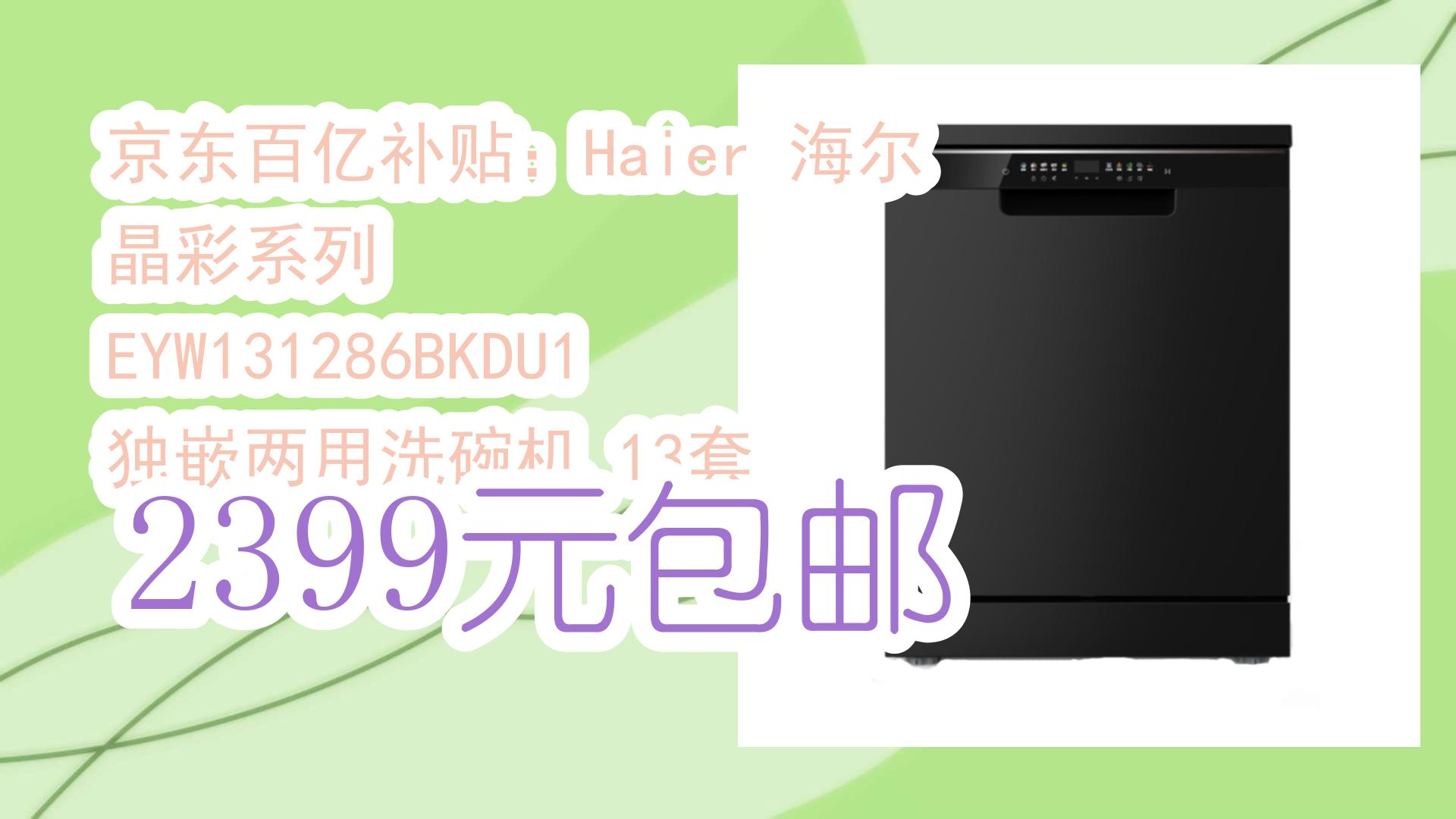 【好价优惠】京东百亿补贴:Haier 海尔 晶彩系列 EYW131286BKDU1 独嵌两用洗碗机 13套 2399元包邮 2399元包邮哔哩哔哩bilibili