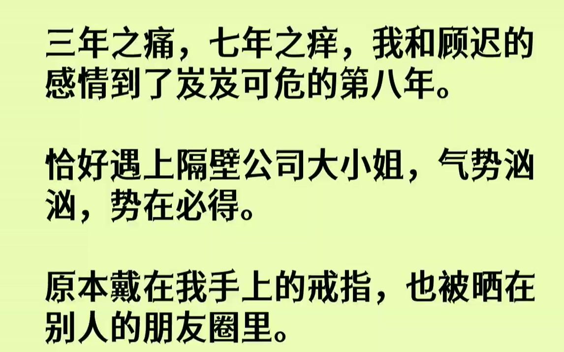 [图]【完结文】三年之痛，七年之痒，我和顾迟的感情到了岌岌可危的第八年.恰好遇上隔壁公司大小姐，气势汹汹，势在必得。原本戴在我手上的戒...