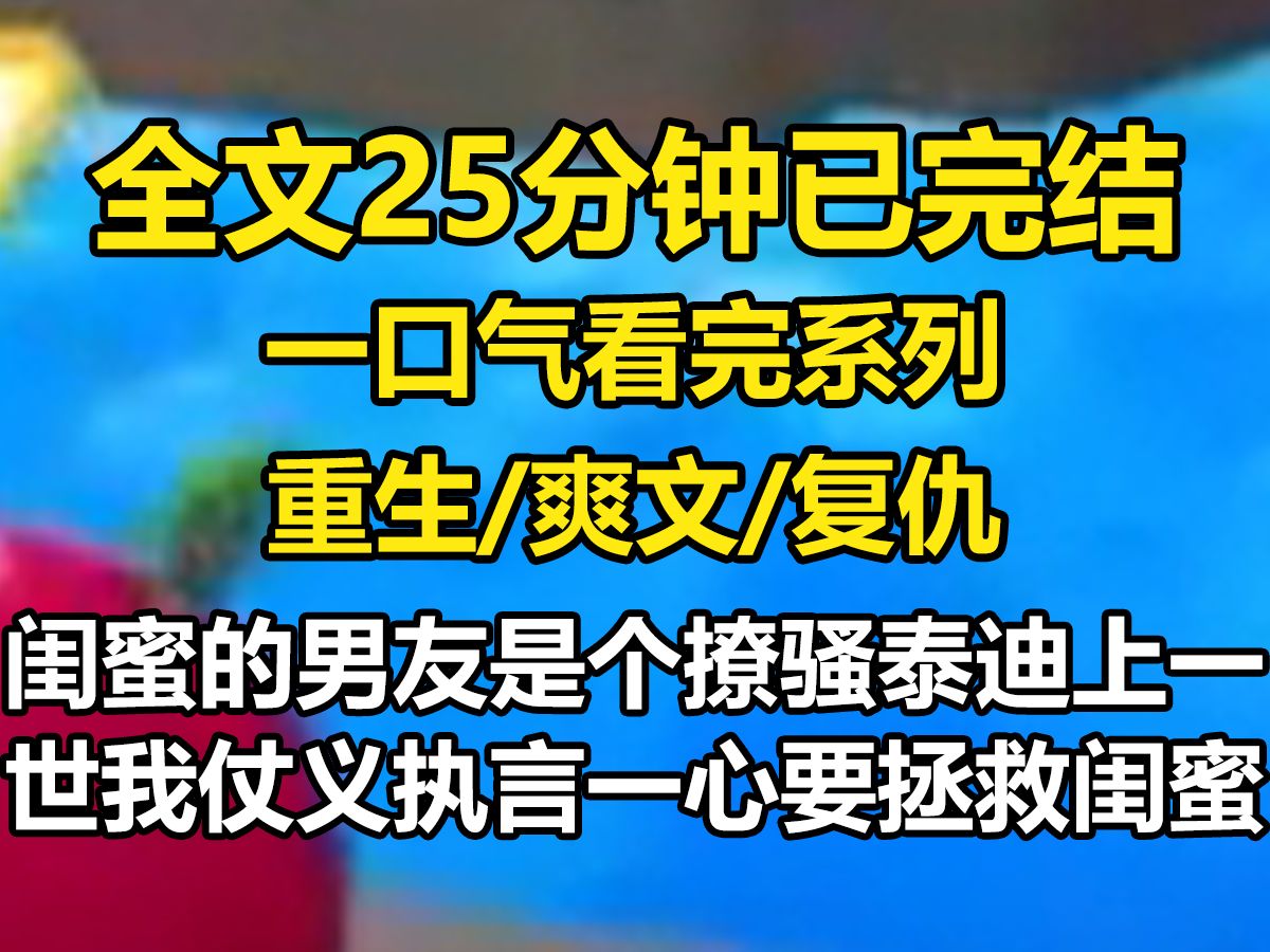 【全文已完结】闺蜜的男友是个撩骚泰迪,上一世我仗义执言,一心要拯救闺蜜于水火之中,他却以为我要抢她男友,偷偷在我饭菜里下毒,重生后,我把...