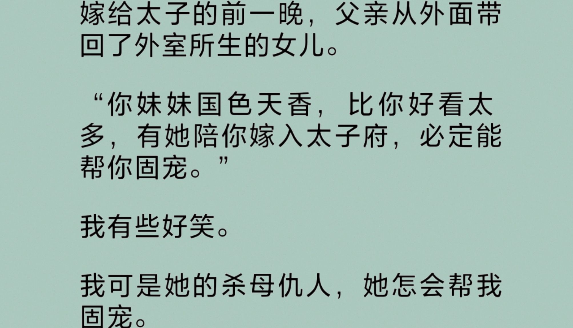 父亲将外室的女儿领回家,让她陪我一同嫁入太子府,说是帮我固宠.大婚当日,她穿着一身俏丽的素白衣衫站立在我身旁,夺走了所有人的目光,除了我的...