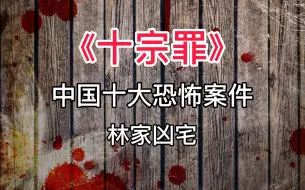 Download Video: 《十宗罪》中国十大恐怖案件：林家凶宅